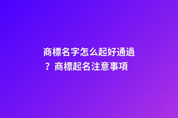 商標名字怎么起好通過？商標起名注意事項-第1張-商標起名-玄機派